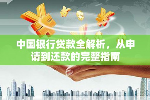务川中国银行贷款全解析，从申请到还款的完整指南