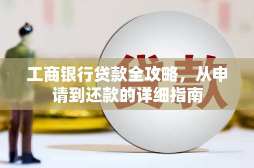 梧栖工商银行贷款全攻略，从申请到还款的详细指南