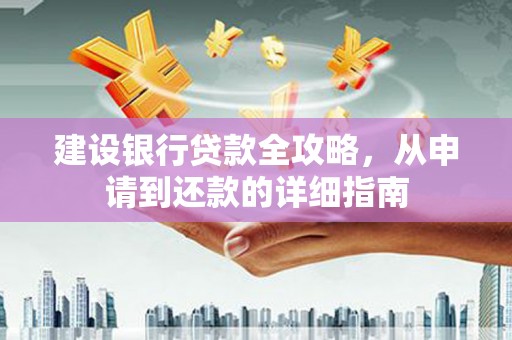 五华建设银行贷款全攻略，从申请到还款的详细指南