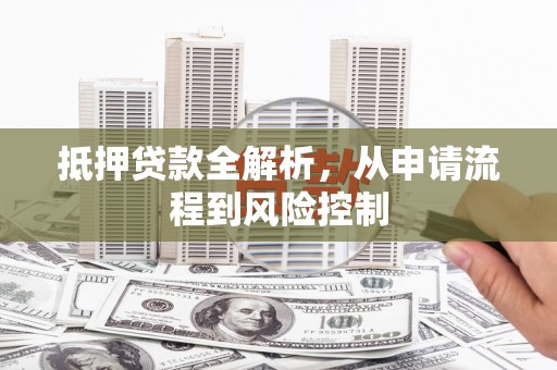 卢氏抵押贷款全解析，从申请流程到风险控制