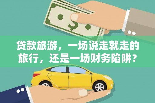 莱城贷款旅游，一场说走就走的旅行，还是一场财务陷阱？