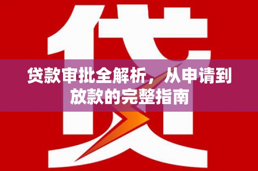 凉山贷款审批全解析,从申请到放款的完整指南 凉山贷款审批全解析,从申请到放款的完整指南