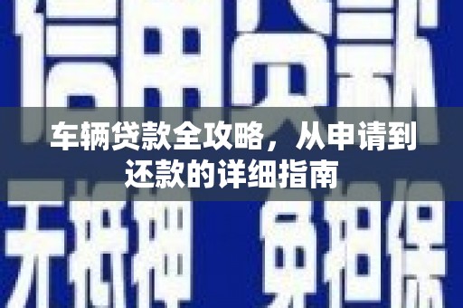 遂宁车辆贷款全攻略,从申请到还款的详细指南 遂宁车辆贷款全攻略,从申请到还款的详细指南
