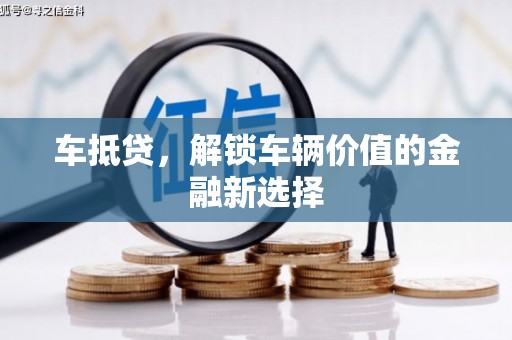 萍乡车抵贷，解锁车辆价值的金融新选择