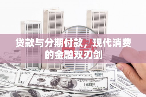 川汇贷款与分期付款，现代消费的金融双刃剑