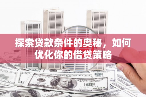 平安探索贷款条件的奥秘，如何优化你的借贷策略