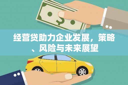 依兰经营贷助力企业发展，策略、风险与未来展望