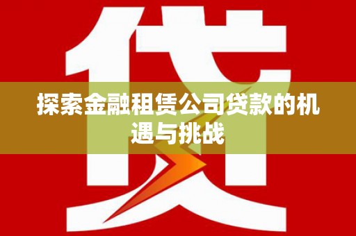 闽侯探索金融租赁公司贷款的机遇与挑战