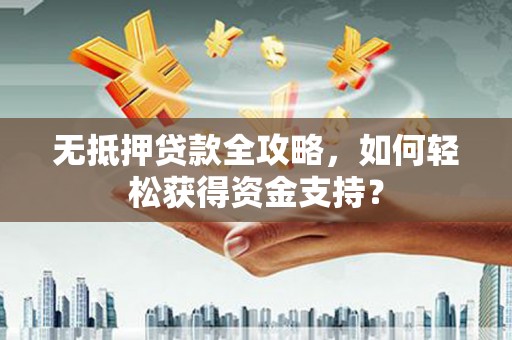 儋州无抵押贷款全攻略，如何轻松获得资金支持？