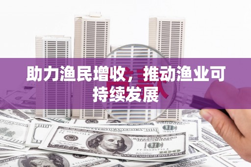 抚远助力渔民增收，推动渔业可持续发展