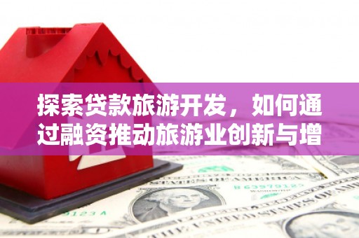 成华探索贷款旅游开发，如何通过融资推动旅游业创新与增长