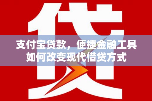 清镇支付宝贷款，便捷金融工具如何改变现代借贷方式