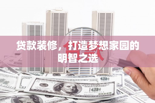 金坛贷款装修，打造梦想家园的明智之选