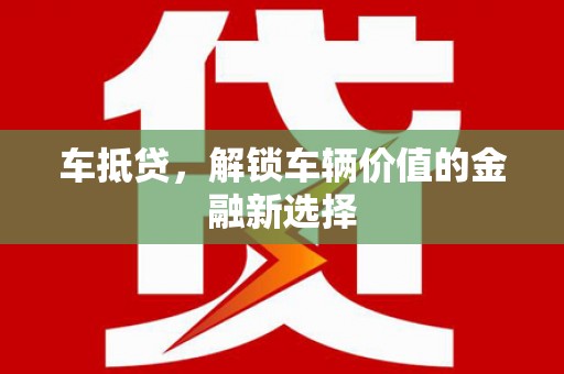 扶绥车抵贷，解锁车辆价值的金融新选择