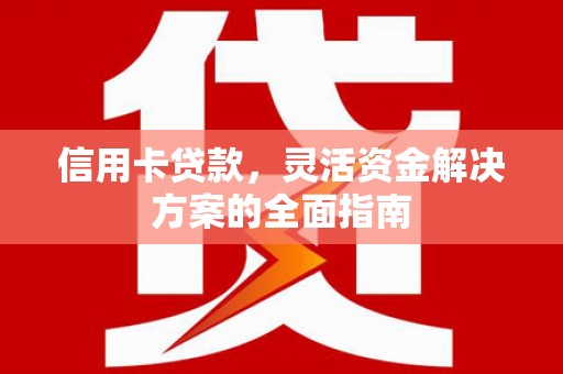 江山信用卡贷款，灵活资金解决方案的全面指南