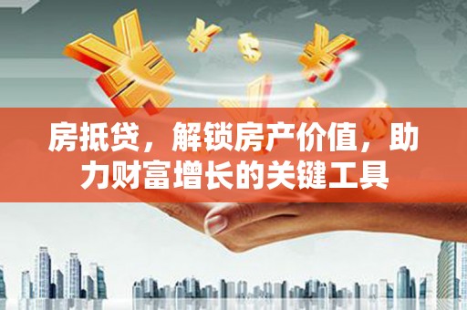 磐石房抵贷，解锁房产价值，助力财富增长的关键工具