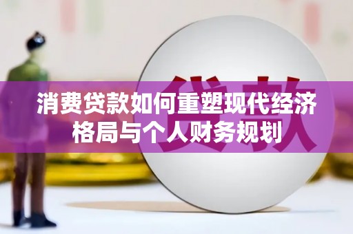 万峦消费贷款如何重塑现代经济格局与个人财务规划