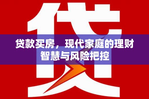 剑阁贷款买房，现代家庭的理财智慧与风险把控