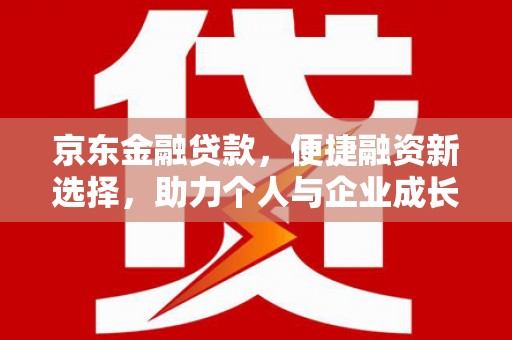 威宁京东金融贷款，便捷融资新选择，助力个人与企业成长