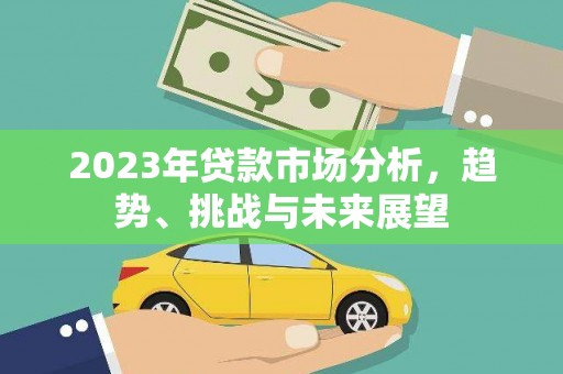 江阴2023年贷款市场分析，趋势、挑战与未来展望