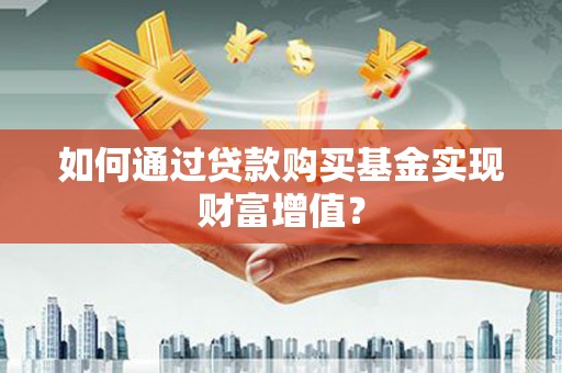 望谟如何通过贷款购买基金实现财富增值？