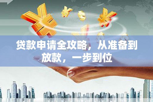 仙游贷款申请全攻略，从准备到放款，一步到位