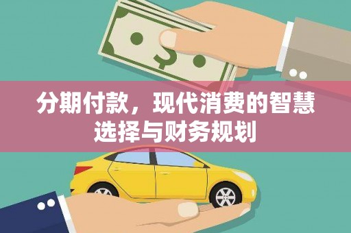 蔡甸分期付款，现代消费的智慧选择与财务规划