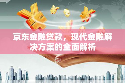 青冈京东金融贷款，现代金融解决方案的全面解析