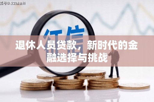 松原退休人员贷款，新时代的金融选择与挑战
