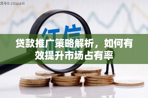 南陵贷款推广策略解析，如何有效提升市场占有率
