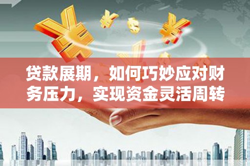 玉树贷款展期，如何巧妙应对财务压力，实现资金灵活周转