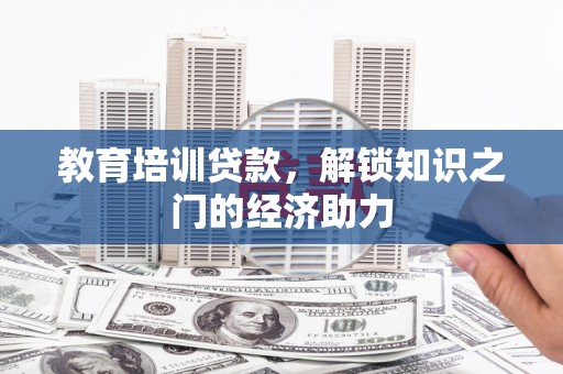 莿桐教育培训贷款，解锁知识之门的经济助力
