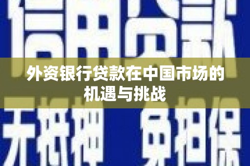 乌当外资银行贷款在中国市场的机遇与挑战