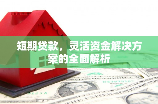 宁国短期贷款，灵活资金解决方案的全面解析