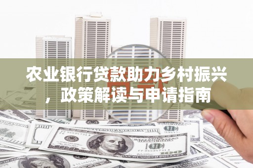 昌乐农业银行贷款助力乡村振兴，政策解读与申请指南