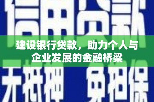 海兴建设银行贷款，助力个人与企业发展的金融桥梁