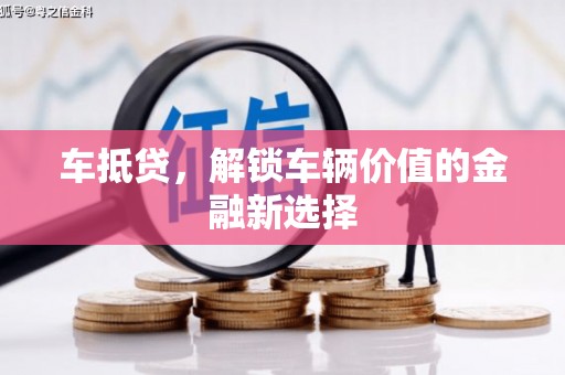 沈丘车抵贷，解锁车辆价值的金融新选择