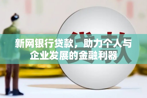 保康新网银行贷款，助力个人与企业发展的金融利器