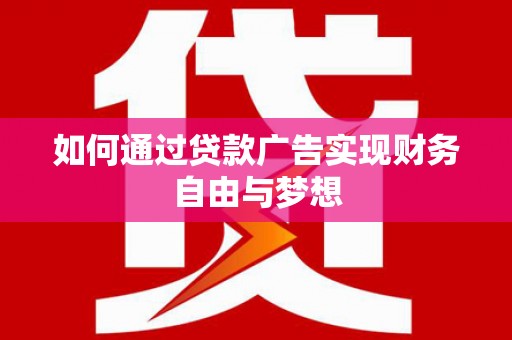 威宁如何通过贷款广告实现财务自由与梦想