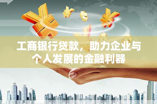 清丰工商银行贷款，助力企业与个人发展的金融利器