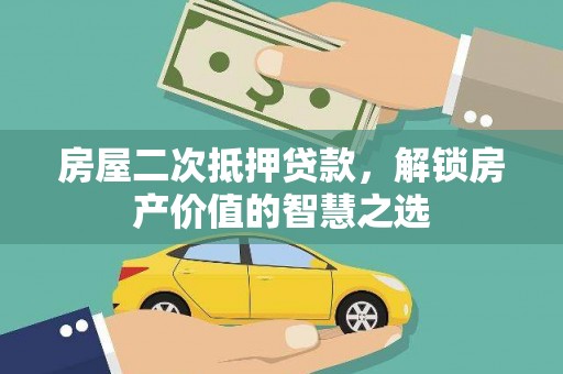 大内房屋二次抵押贷款，解锁房产价值的智慧之选
