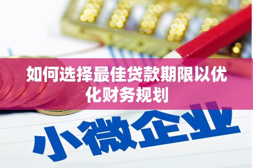 太保如何选择最佳贷款期限以优化财务规划
