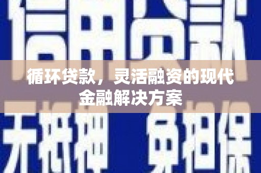 榕城循环贷款，灵活融资的现代金融解决方案
