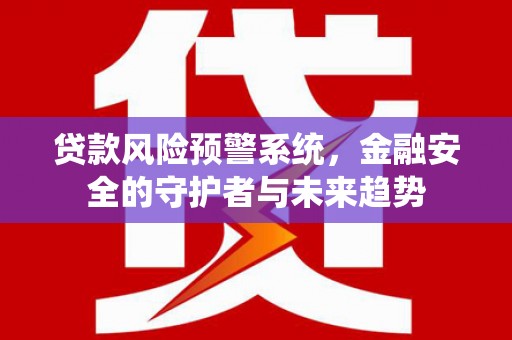 凤泉贷款风险预警系统，金融安全的守护者与未来趋势