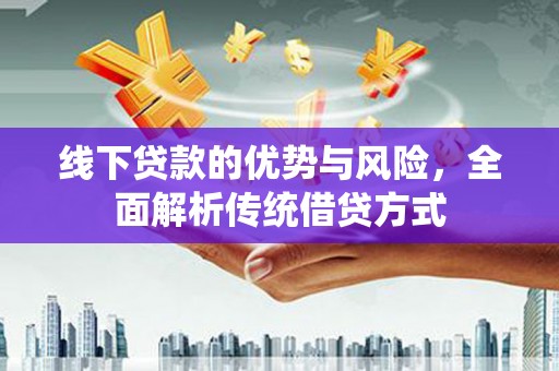 巴塘线下贷款的优势与风险，全面解析传统借贷方式