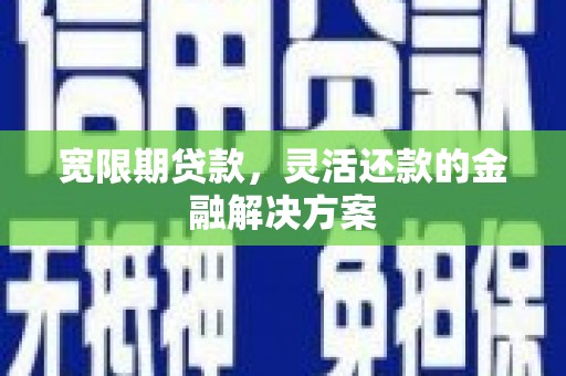 梅河口宽限期贷款，灵活还款的金融解决方案