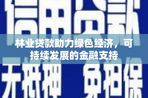 洛扎林业贷款助力绿色经济，可持续发展的金融支持