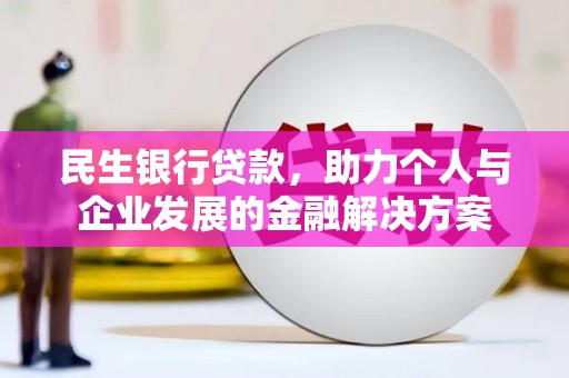 杨浦民生银行贷款，助力个人与企业发展的金融解决方案