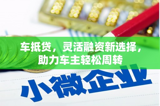 台山车抵贷，灵活融资新选择，助力车主轻松周转