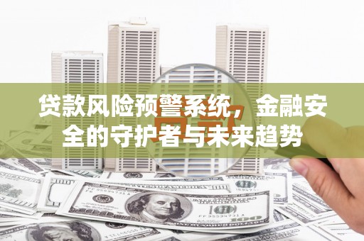 宿豫贷款风险预警系统，金融安全的守护者与未来趋势